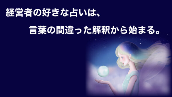 経営者の好きな占いは、言葉の間違った解釈から始まる。